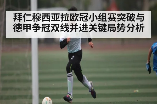 拜仁穆西亚拉欧冠小组赛突破与德甲争冠双线并进关键局势分析
