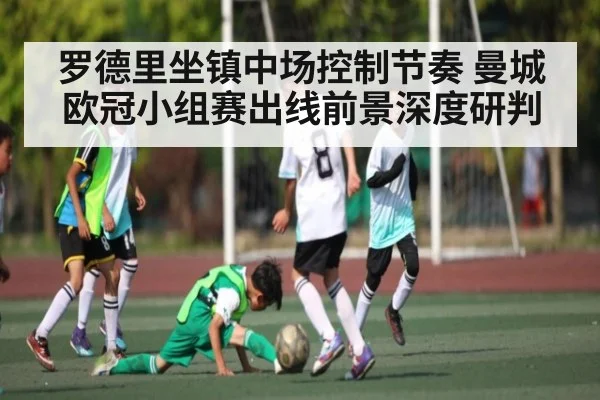 罗德里坐镇中场控制节奏 曼城欧冠小组赛出线前景深度研判